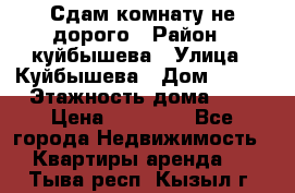 Сдам комнату не дорого › Район ­ куйбышева › Улица ­ Куйбышева › Дом ­ 112 › Этажность дома ­ 9 › Цена ­ 10 000 - Все города Недвижимость » Квартиры аренда   . Тыва респ.,Кызыл г.